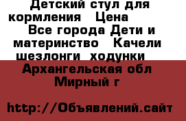 Детский стул для кормления › Цена ­ 3 000 - Все города Дети и материнство » Качели, шезлонги, ходунки   . Архангельская обл.,Мирный г.